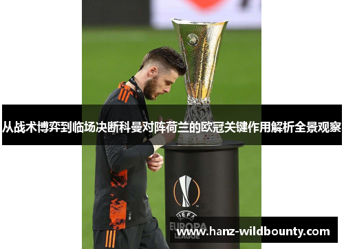 从战术博弈到临场决断科曼对阵荷兰的欧冠关键作用解析全景观察 从战术博弈到临场决断科曼对阵荷兰的欧冠关键作用解析全景观察