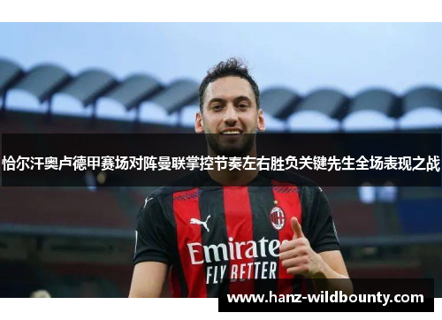 恰尔汗奥卢德甲赛场对阵曼联掌控节奏左右胜负关键先生全场表现之战 恰尔汗奥卢德甲赛场对阵曼联掌控节奏左右胜负关键先生全场表现之战