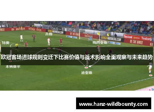 欧冠客场进球规则变迁下比赛价值与战术影响全面观察与未来趋势 欧冠客场进球规则变迁下比赛价值与战术影响全面观察与未来趋势