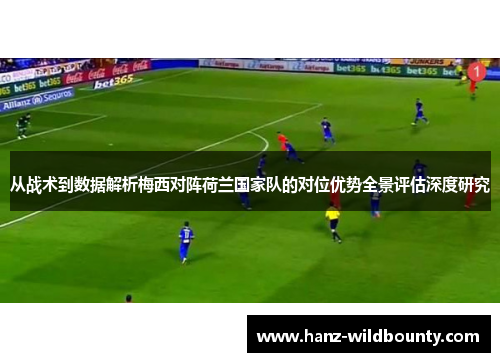 从战术到数据解析梅西对阵荷兰国家队的对位优势全景评估深度研究