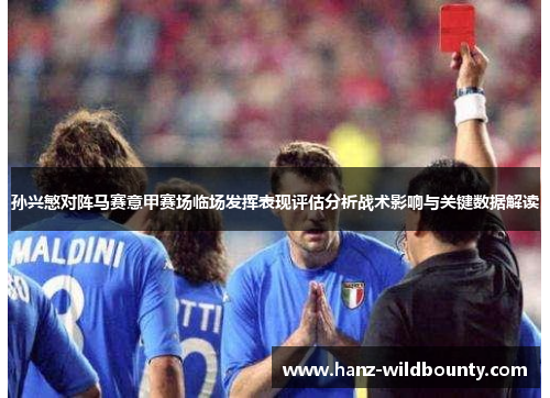 孙兴慜对阵马赛意甲赛场临场发挥表现评估分析战术影响与关键数据解读 孙兴慜对阵马赛意甲赛场临场发挥表现评估分析战术影响与关键数据解读