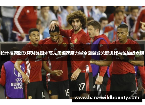 拉什福德欧联杯对阵国米高光集锦速度力量全面爆发关键进球与统治级表现 拉什福德欧联杯对阵国米高光集锦速度力量全面爆发关键进球与统治级表现