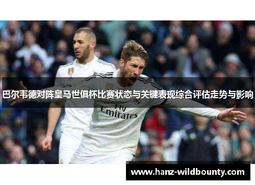 巴尔韦德对阵皇马世俱杯比赛状态与关键表现综合评估走势与影响