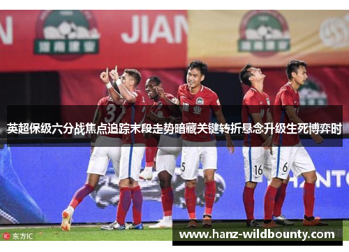 英超保级六分战焦点追踪末段走势暗藏关键转折悬念升级生死博弈时 英超保级六分战焦点追踪末段走势暗藏关键转折悬念升级生死博弈时