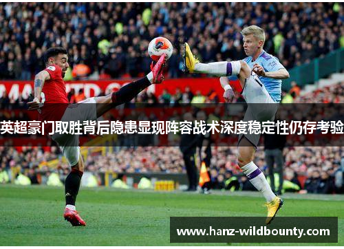 英超豪门取胜背后隐患显现阵容战术深度稳定性仍存考验 英超豪门取胜背后隐患显现阵容战术深度稳定性仍存考验